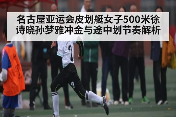 名古屋亚运会皮划艇女子500米徐诗晓孙梦雅冲金与途中划节奏解析