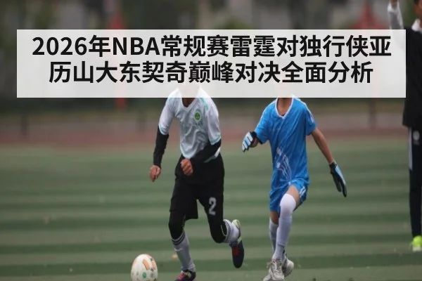 2026年NBA常规赛雷霆对独行侠亚历山大东契奇巅峰对决全面分析