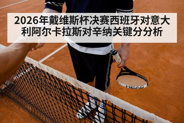 2026年戴维斯杯决赛西班牙对意大利阿尔卡拉斯对辛纳关键分分析